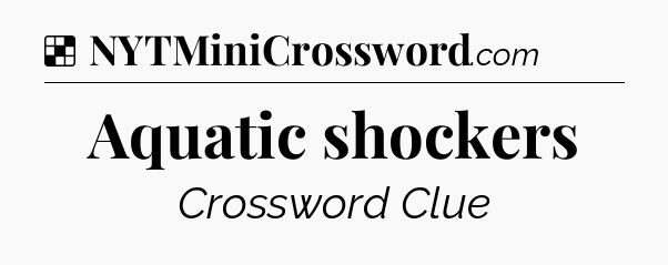Solution: Aquatic shockers - NYT Crossword