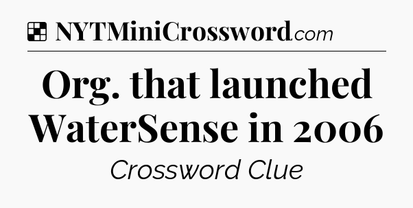Solution: Org. that launched WaterSense in 2006 - NYT Crossword