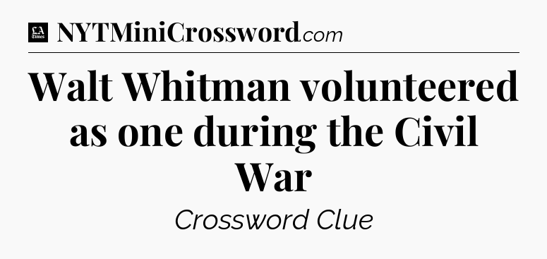 Walt Whitman volunteered as one during the Civil War - LA Times Crossword
