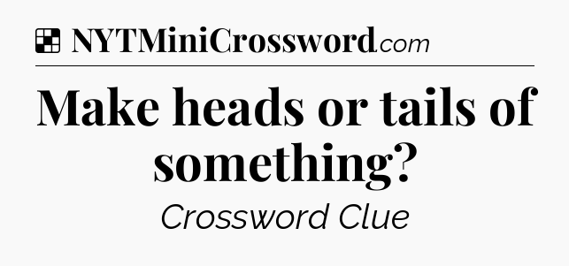 Solution: Make heads or tails of something - NYT Crossword