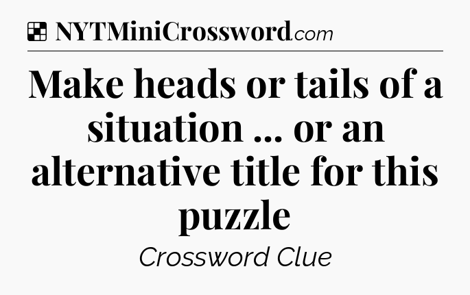 Solution: Make heads or tails of a situation ... or an alternative title for this puzzle - NYT Crossword