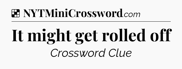 Solution: It might get rolled off - NYT Crossword