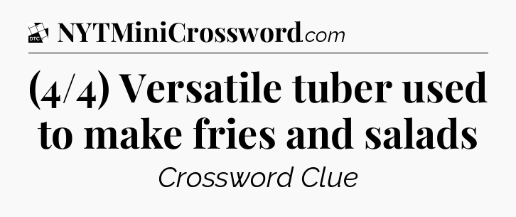 (4/4) Versatile tuber used to make fries and salads - Daily Themed Classic Crossword
