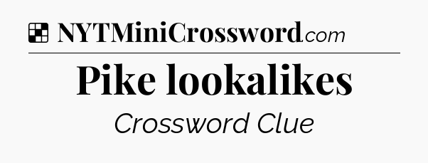 Solution: Pike lookalikes - NYT Crossword