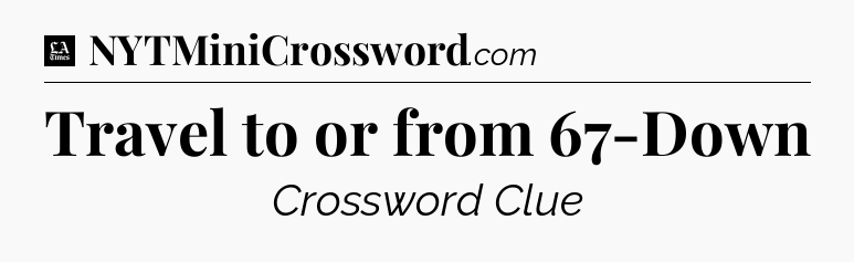 Travel to or from 67-Down - LA Times Crossword