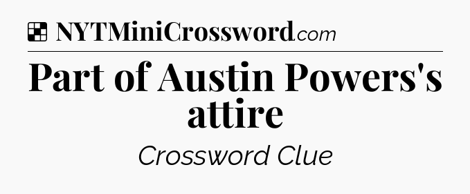 Solution: Part of Austin Powers's attire - NYT Crossword