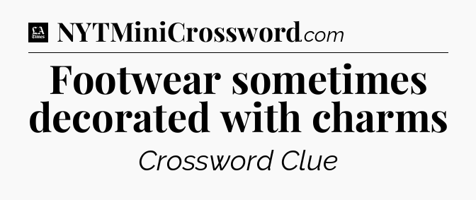 Footwear sometimes decorated with charms - LA Times Crossword