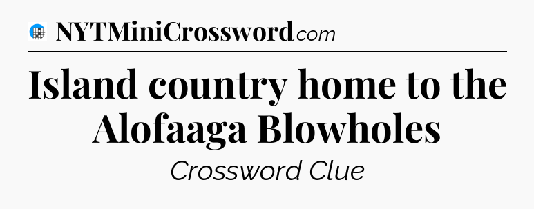 Island country home to the Alofaaga Blowholes Crossword Clue