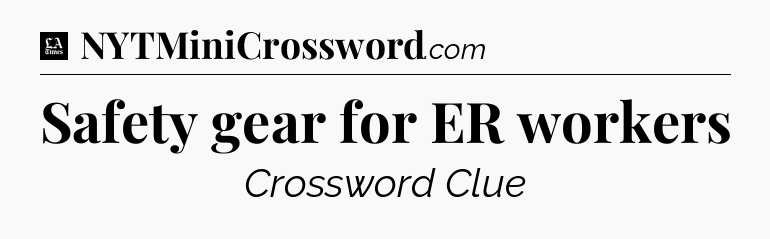 Safety gear for ER workers - LA Times Crossword