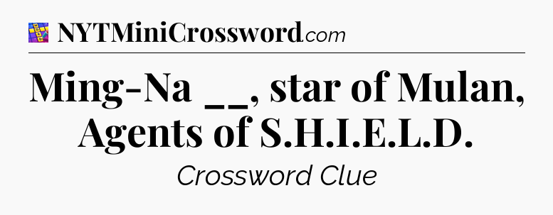 Ming-Na __, star of Mulan, Agents of S.H.I.E.L.D Codycross