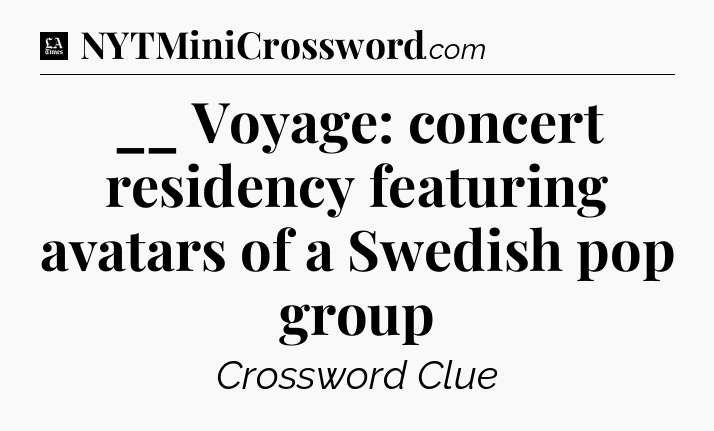 __ Voyage: concert residency featuring avatars of a Swedish pop group - LA Times Crossword