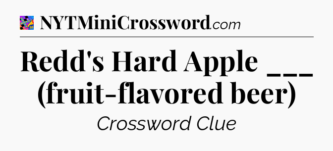 Redd's Hard Apple ___ (fruit-flavored beer) Crossword Clue