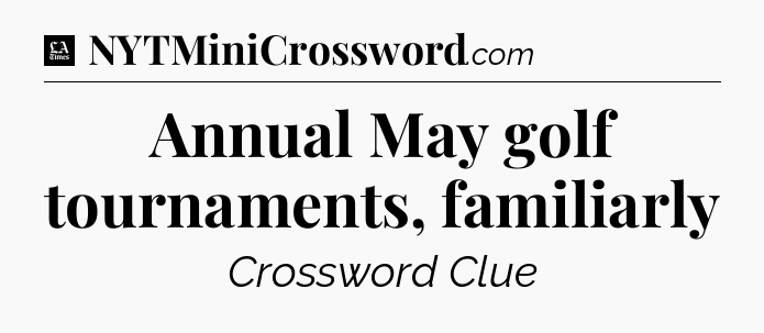 Annual May golf tournaments, familiarly - LA Times Crossword