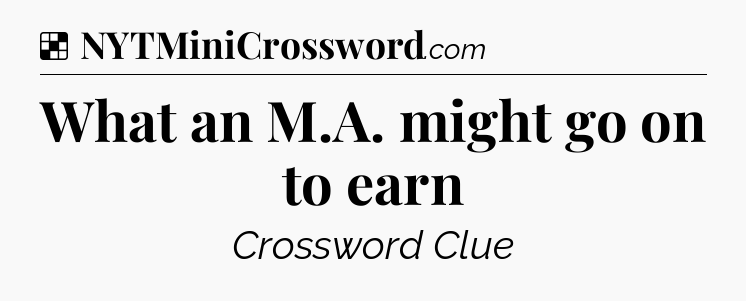Solution: What an M.A. might go on to earn - NYT Crossword