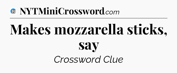 Makes mozzarella sticks, say Crossword Clue