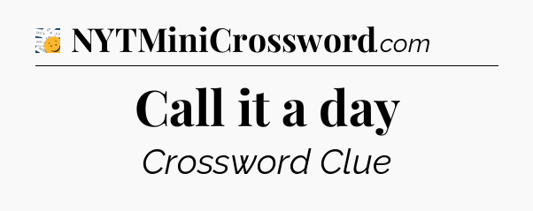 Call it a day - 7 Little Words