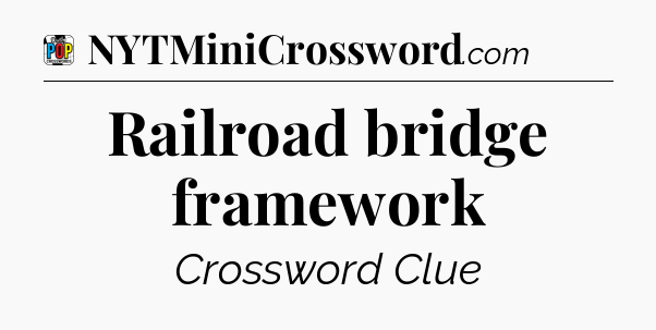 Railroad bridge framework Crossword Clue