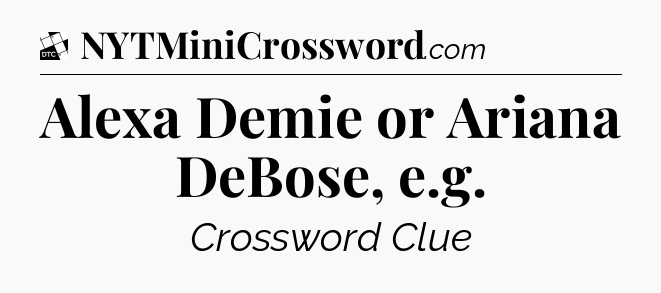 Alexa Demie or Ariana DeBose, e.g - Daily Themed Classic Crossword