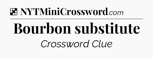 Solution: Bourbon substitute - NYT Crossword