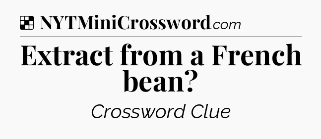 Solution: Extract from a French bean - NYT Crossword