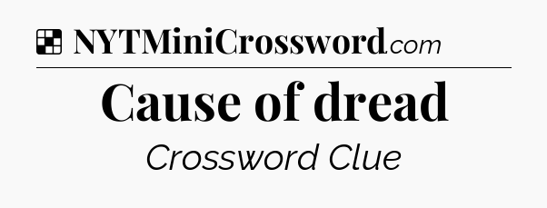 Solution: Cause of dread - NYT Crossword