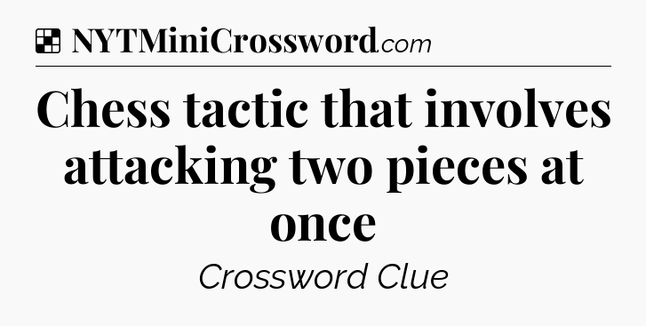 Solution: Chess tactic that involves attacking two pieces at once - NYT Crossword