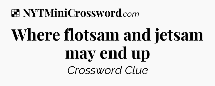 Solution: Where flotsam and jetsam may end up - NYT Crossword