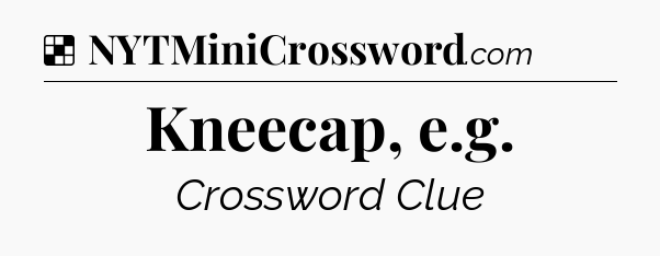 Solution: Kneecap, e.g - NYT Crossword