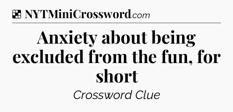 Solution: Anxiety about being excluded from the fun, for short - NYT Crossword