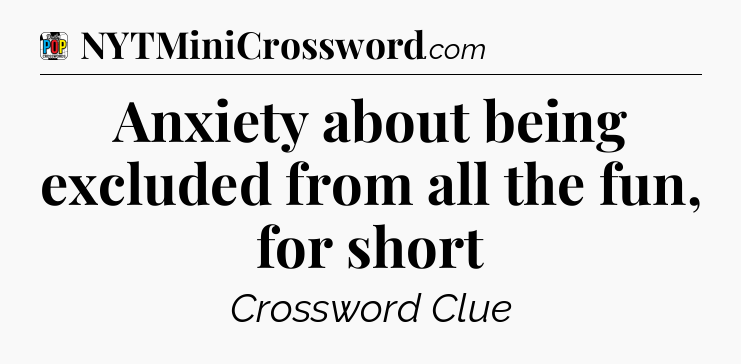 Anxiety about being excluded from all the fun, for short Crossword Clue