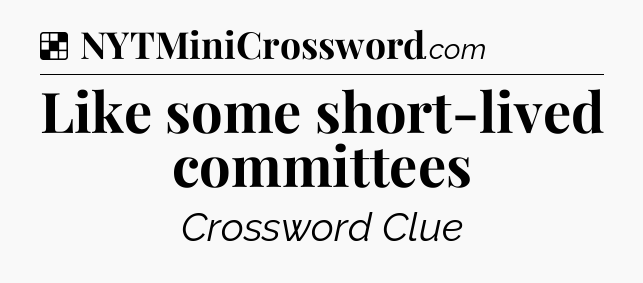 Solution: Like some short-lived committees - NYT Crossword