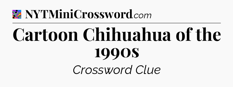 Cartoon Chihuahua of the 1990s Crossword Clue