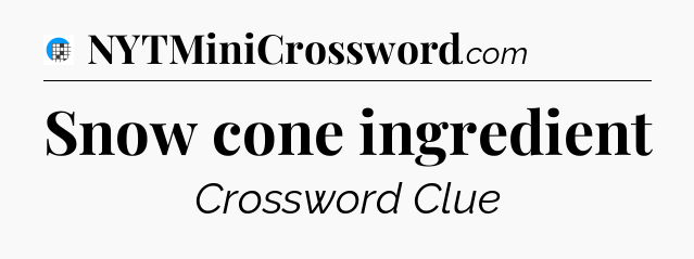 Snow cone ingredient Crossword Clue