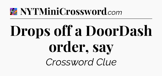 Drops off a DoorDash order, say Crossword Clue