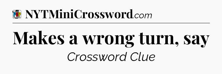 Makes a wrong turn, say Crossword Clue