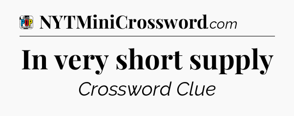 In very short supply Crossword Clue