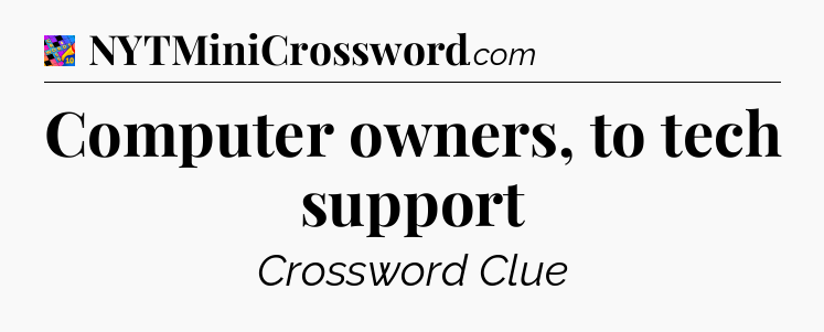 Computer owners, to tech support Crossword Clue