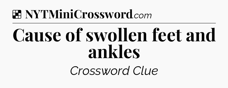 Solution: Cause of swollen feet and ankles - NYT Crossword
