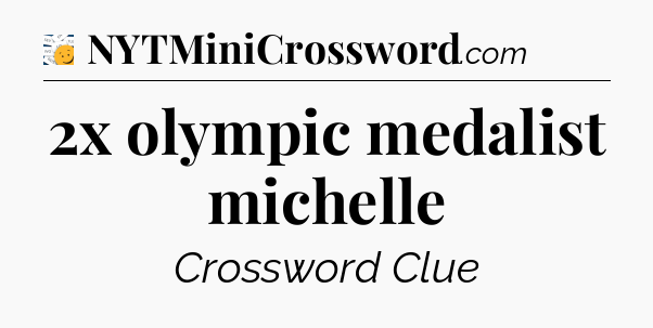 2x olympic medalist michelle - 7 Little Words