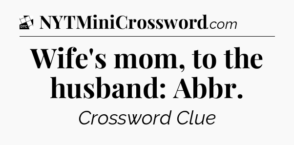Wife's mom, to the husband: Abbr - Daily Themed Classic Crossword