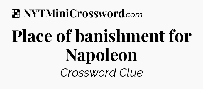 Solution: Place of banishment for Napoleon - NYT Crossword