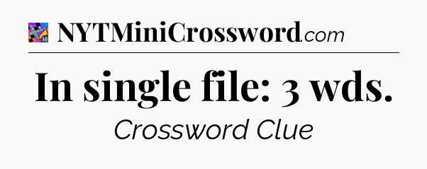 In single file: 3 wds Crossword Clue
