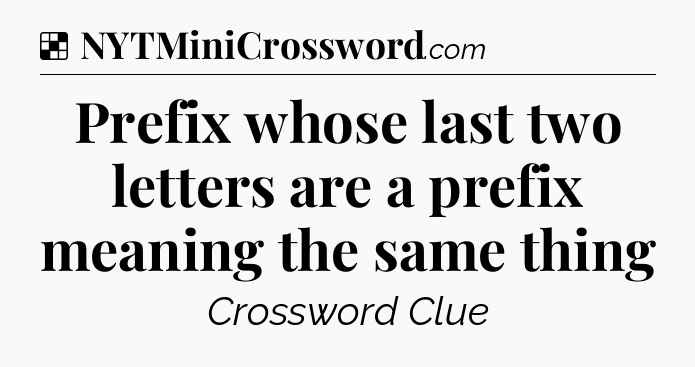 Solution: Prefix whose last two letters are a prefix meaning the same thing - NYT Crossword