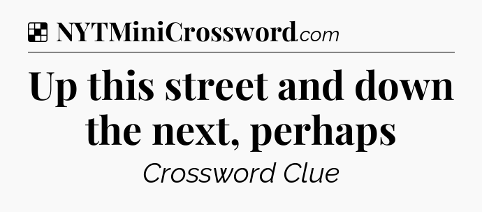 Solution: Up this street and down the next, perhaps - NYT Crossword