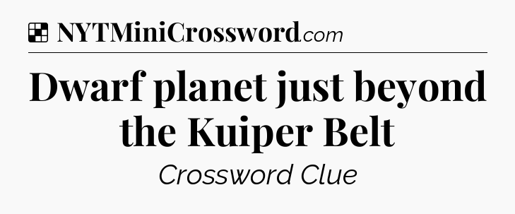 Solution: Dwarf planet just beyond the Kuiper Belt - NYT Crossword
