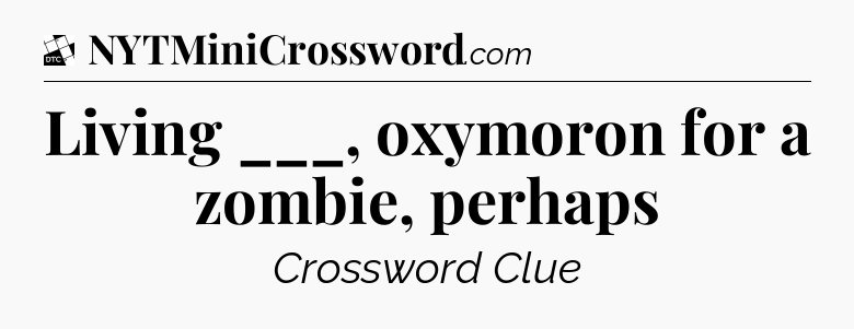 Living ___, oxymoron for a zombie, perhaps - Daily Themed Classic Crossword