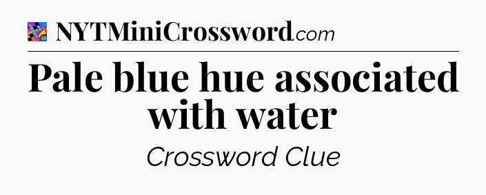 Pale blue hue associated with water Crossword Clue