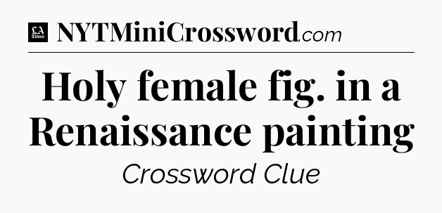 Holy female fig. in a Renaissance painting - LA Times Crossword