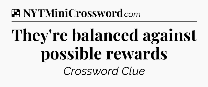 Solution: They're balanced against possible rewards - NYT Crossword