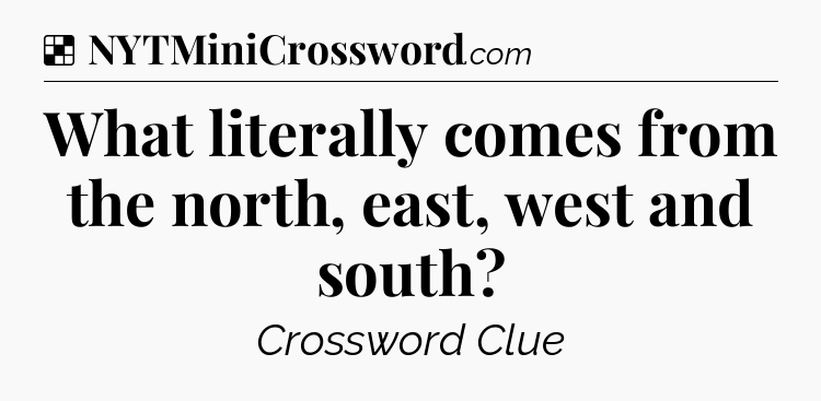 Solution: What literally comes from the north, east, west and south - NYT Crossword